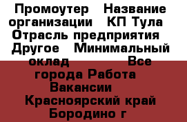 Промоутер › Название организации ­ КП-Тула › Отрасль предприятия ­ Другое › Минимальный оклад ­ 15 000 - Все города Работа » Вакансии   . Красноярский край,Бородино г.